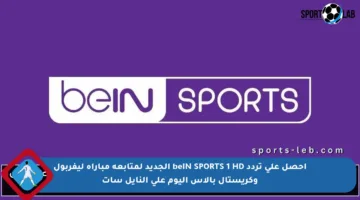 احصل على تردد beIN SPORTS 1 HD الجديد لمتابعة مباراة ليفربول وكريستال بالاس اليوم على النايل سات